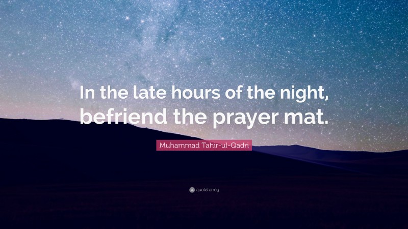 Muhammad Tahir-ul-Qadri Quote: “In the late hours of the night, befriend the prayer mat.”