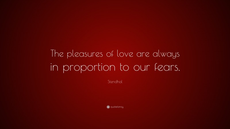 Stendhal Quote: “The pleasures of love are always in proportion to our fears.”