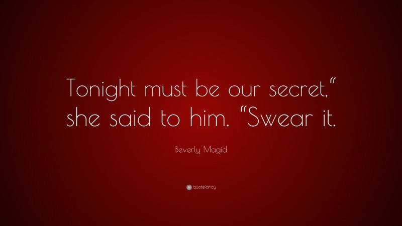 Beverly Magid Quote: “Tonight must be our secret,“ she said to him. “Swear it.”