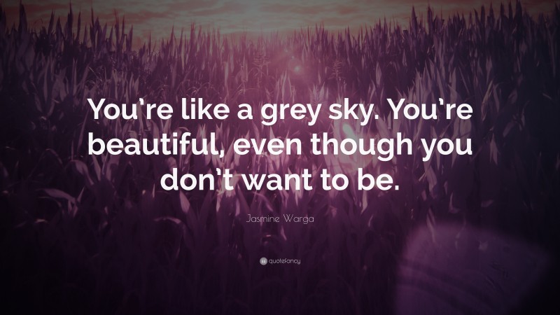 Jasmine Warga Quote: “You’re like a grey sky. You’re beautiful, even though you don’t want to be.”