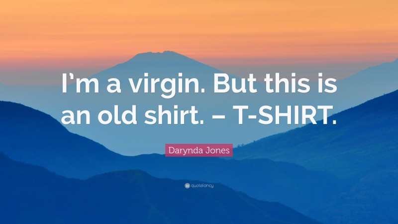 Darynda Jones Quote: “I’m a virgin. But this is an old shirt. – T-SHIRT.”