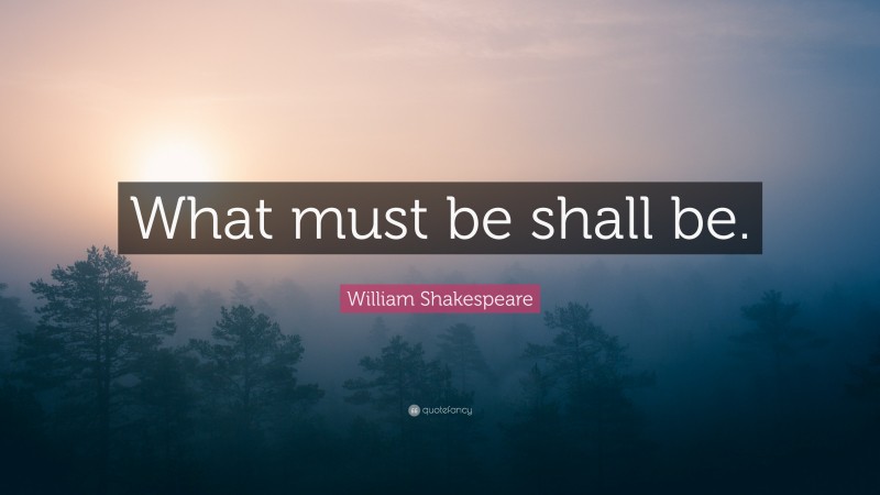 William Shakespeare Quote: “What must be shall be.”