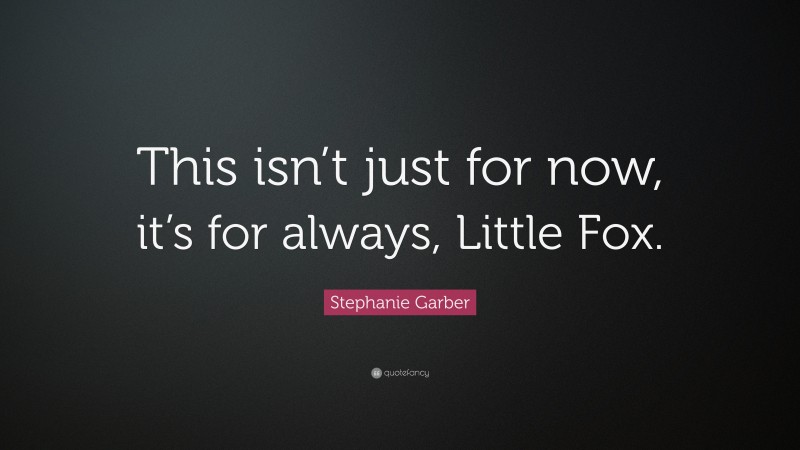 Stephanie Garber Quote: “This isn’t just for now, it’s for always, Little Fox.”