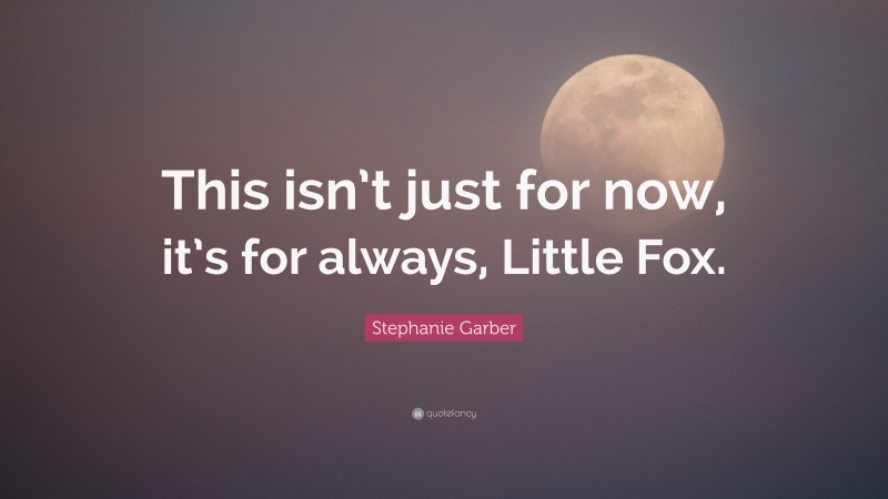 Stephanie Garber Quote: “This isn’t just for now, it’s for always, Little Fox.”