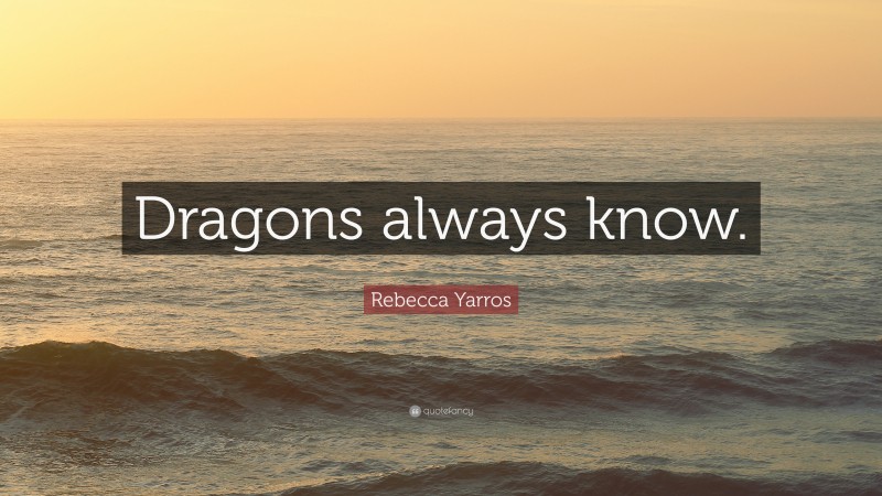 Rebecca Yarros Quote: “Dragons always know.”