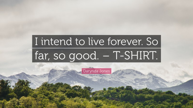 Darynda Jones Quote: “I intend to live forever. So far, so good. – T-SHIRT.”