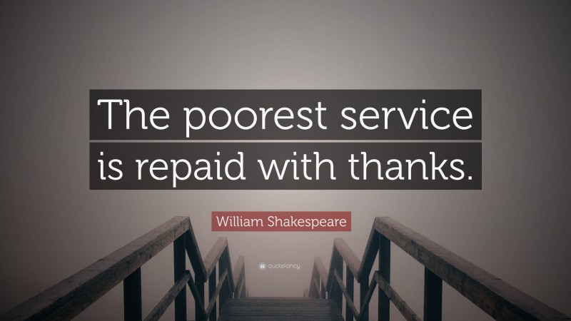 William Shakespeare Quote: “The poorest service is repaid with thanks.”