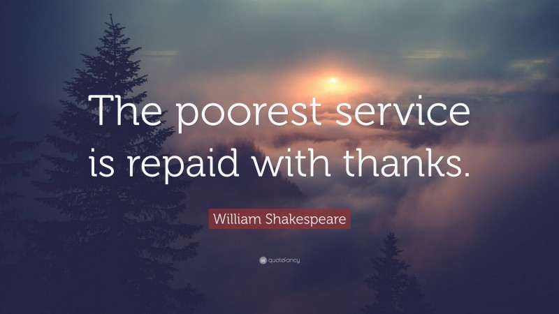 William Shakespeare Quote: “The poorest service is repaid with thanks.”