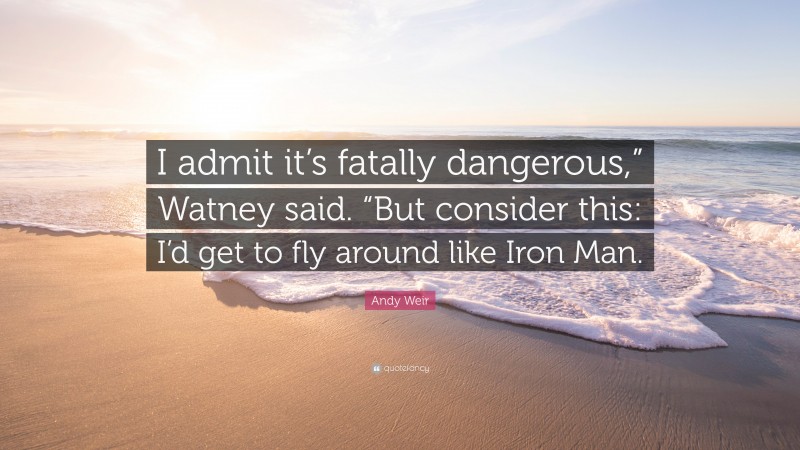 Andy Weir Quote: “I admit it’s fatally dangerous,” Watney said. “But consider this: I’d get to fly around like Iron Man.”