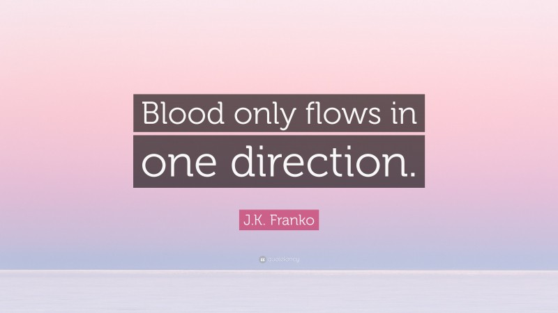 J.K. Franko Quote: “Blood only flows in one direction.”