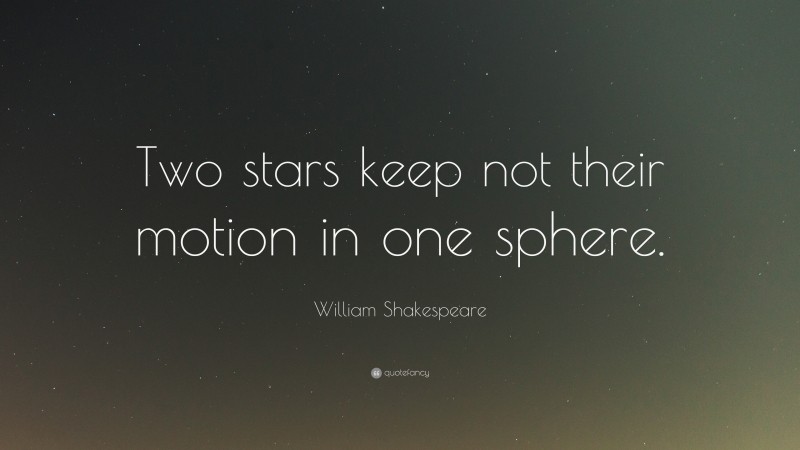 William Shakespeare Quote: “Two stars keep not their motion in one sphere.”