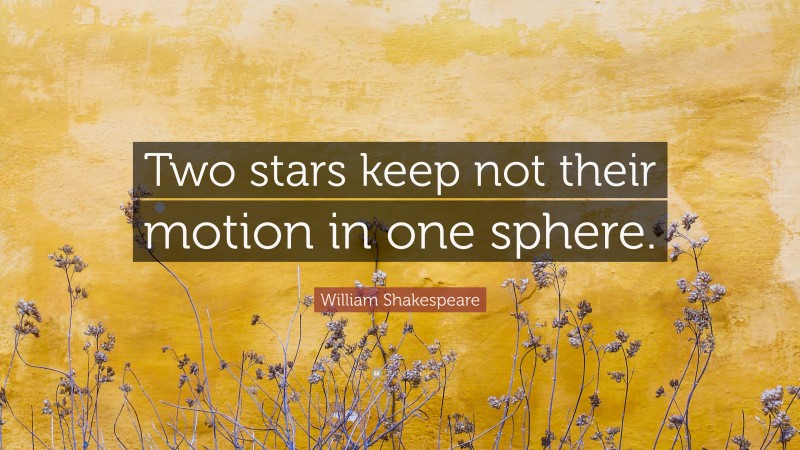 William Shakespeare Quote: “Two stars keep not their motion in one sphere.”