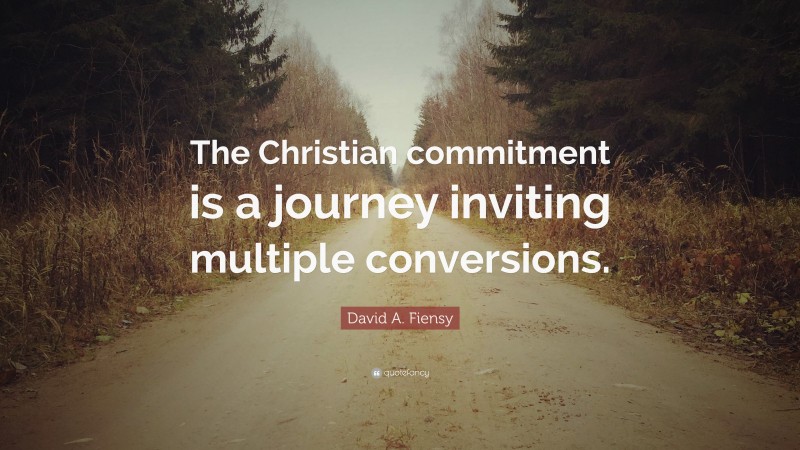 David A. Fiensy Quote: “The Christian commitment is a journey inviting multiple conversions.”