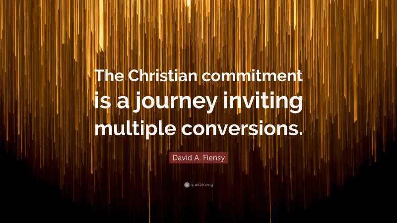 David A. Fiensy Quote: “The Christian commitment is a journey inviting multiple conversions.”