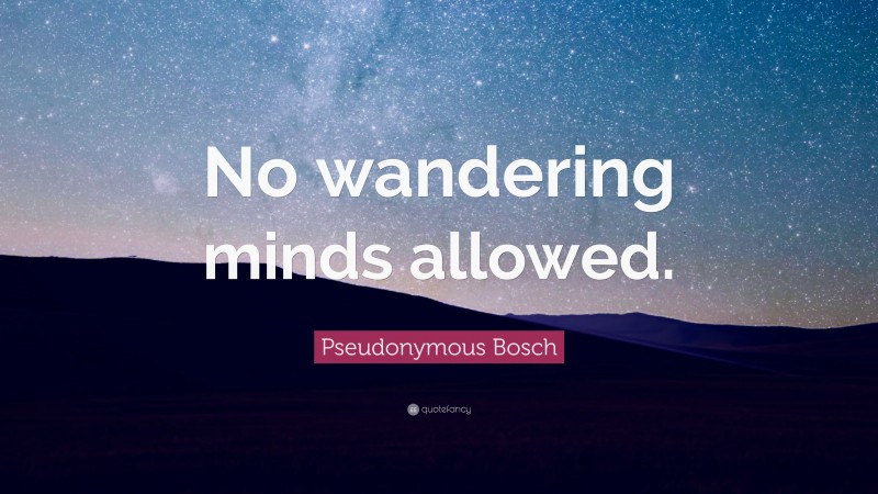 Pseudonymous Bosch Quote: “No wandering minds allowed.”