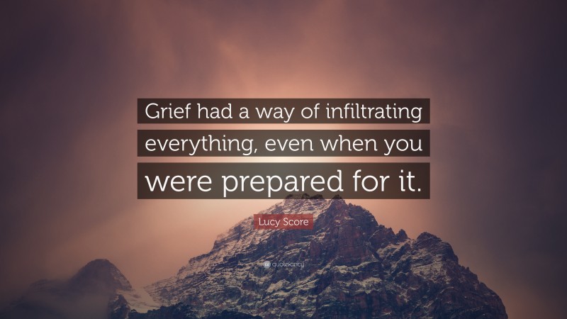 Lucy Score Quote: “Grief had a way of infiltrating everything, even when you were prepared for it.”
