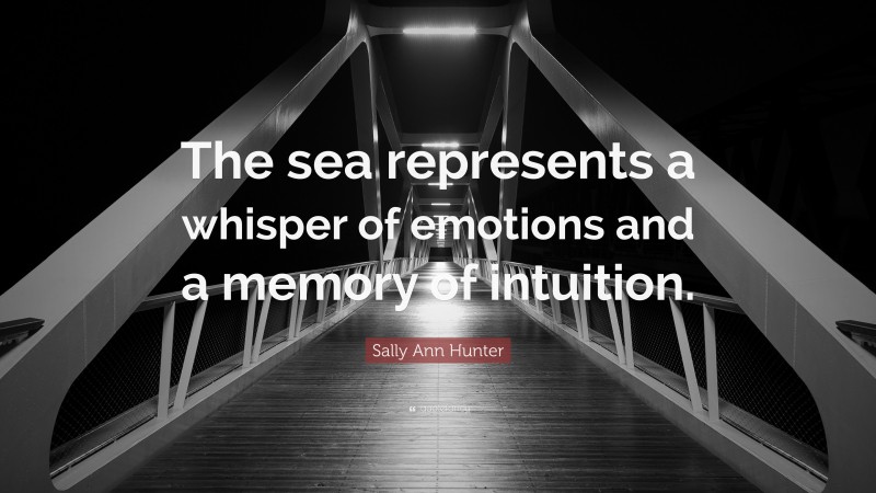 Sally Ann Hunter Quote: “The sea represents a whisper of emotions and a memory of intuition.”