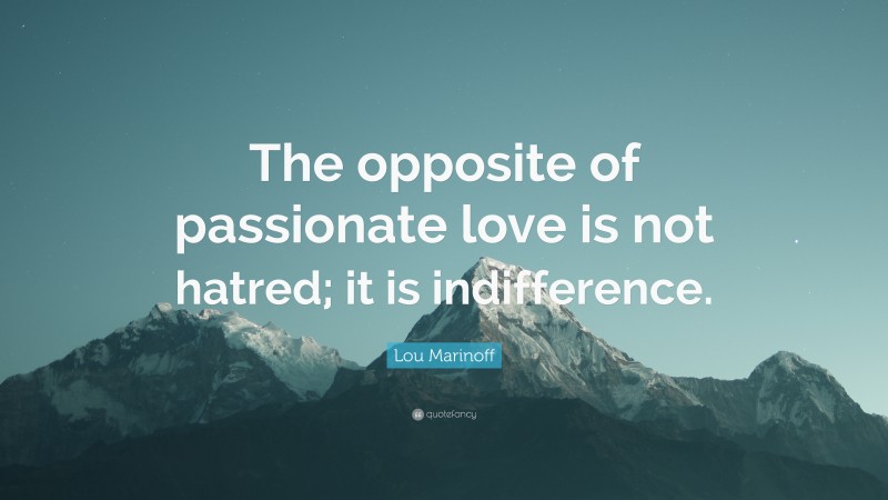 Lou Marinoff Quote: “The opposite of passionate love is not hatred; it is indifference.”