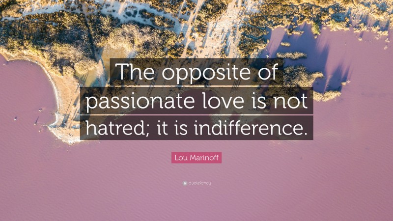 Lou Marinoff Quote: “The opposite of passionate love is not hatred; it is indifference.”