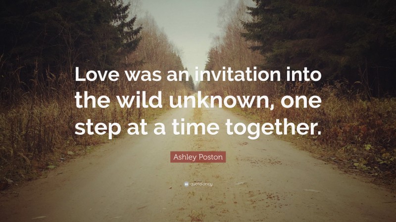 Ashley Poston Quote: “Love was an invitation into the wild unknown, one step at a time together.”