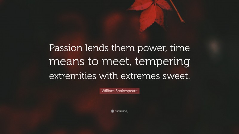 William Shakespeare Quote: “Passion lends them power, time means to meet, tempering extremities with extremes sweet.”