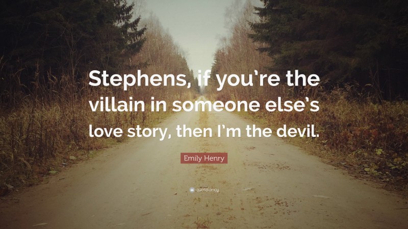 Emily Henry Quote: “Stephens, if you’re the villain in someone else’s love story, then I’m the devil.”