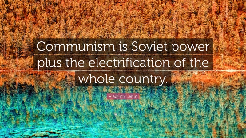 Vladimir Lenin Quote: “Communism is Soviet power plus the electrification of the whole country.”