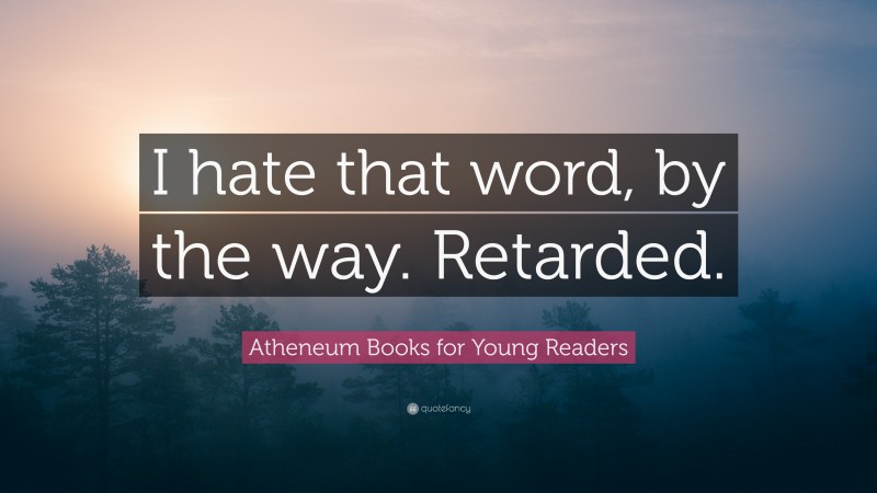 Atheneum Books for Young Readers Quote: “I hate that word, by the way. Retarded.”