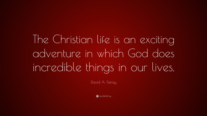 David A. Fiensy Quote: “The Christian life is an exciting adventure in which God does incredible things in our lives.”