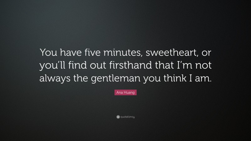 Ana Huang Quote: “You have five minutes, sweetheart, or you’ll find out firsthand that I’m not always the gentleman you think I am.”