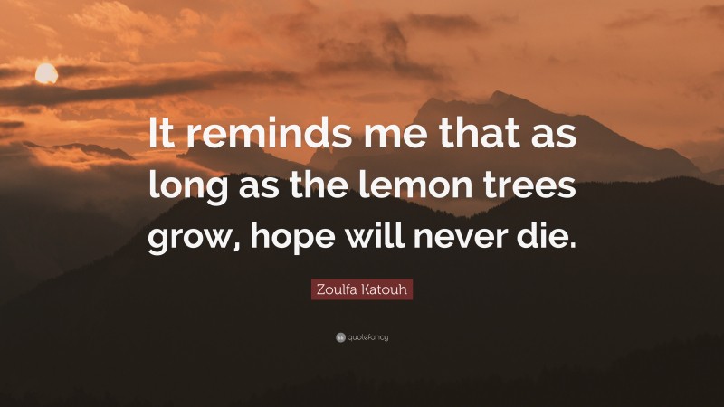Zoulfa Katouh Quote: “It reminds me that as long as the lemon trees grow, hope will never die.”