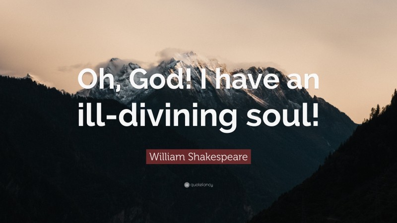 William Shakespeare Quote: “Oh, God! I have an ill-divining soul!”