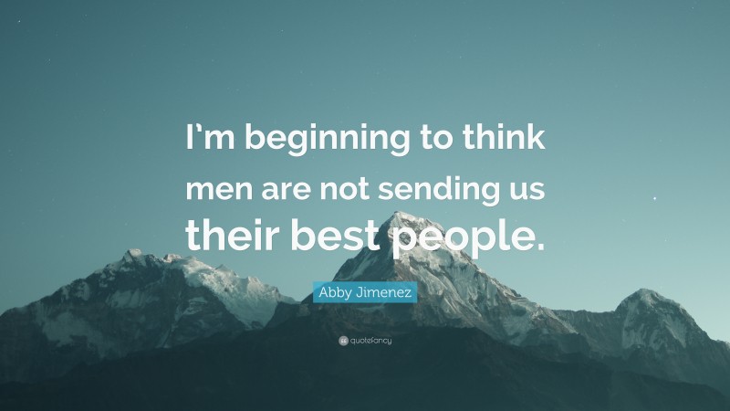 Abby Jimenez Quote: “I’m beginning to think men are not sending us their best people.”