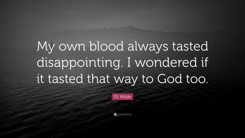 Eli Wilde Quote: “My own blood always tasted disappointing. I wondered if it tasted that way to God too.”