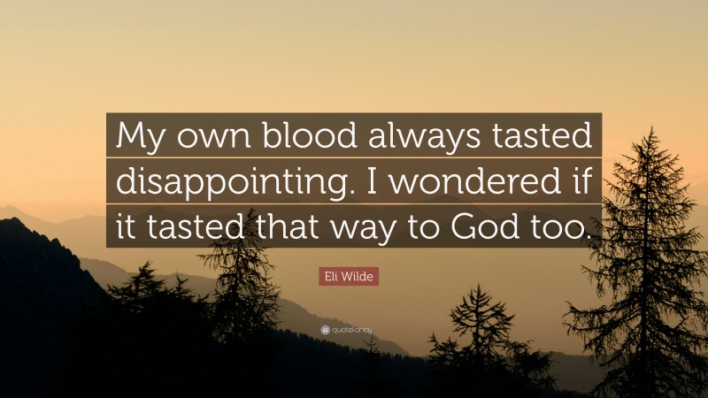 Eli Wilde Quote: “My own blood always tasted disappointing. I wondered if it tasted that way to God too.”