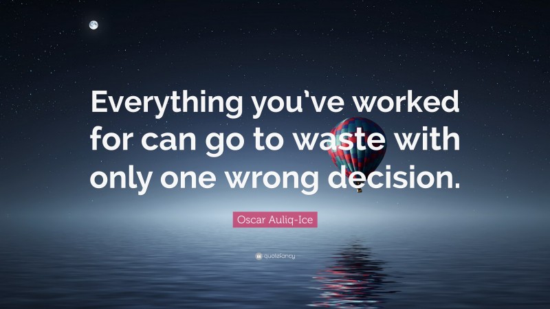 Oscar Auliq-Ice Quote: “Everything you’ve worked for can go to waste with only one wrong decision.”