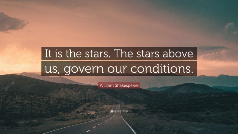 William Shakespeare Quote: “It is the stars, The stars above us, govern our conditions.”