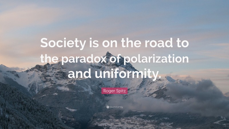 Roger Spitz Quote: “Society is on the road to the paradox of polarization and uniformity.”