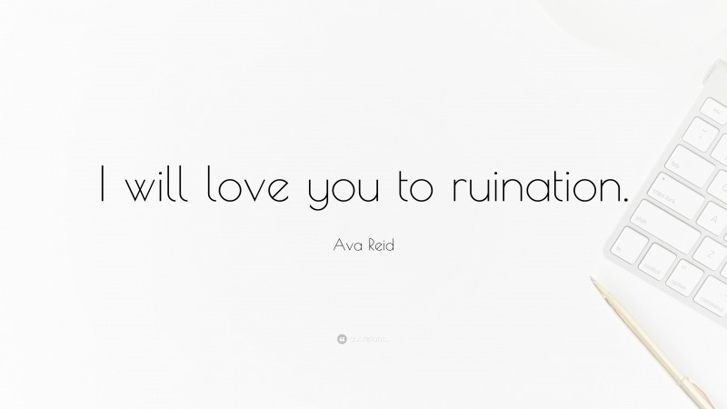 Ava Reid Quote: “I will love you to ruination.”