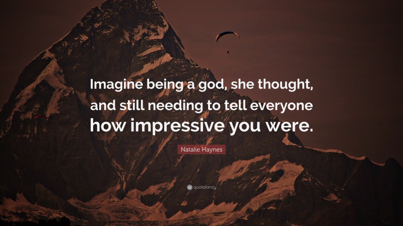 Natalie Haynes Quote: “Imagine being a god, she thought, and still needing to tell everyone how impressive you were.”