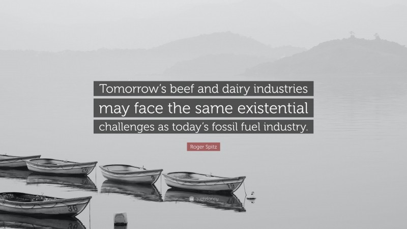 Roger Spitz Quote: “Tomorrow’s beef and dairy industries may face the same existential challenges as today’s fossil fuel industry.”