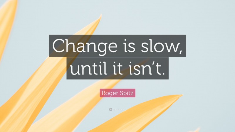 Roger Spitz Quote: “Change is slow, until it isn’t.”