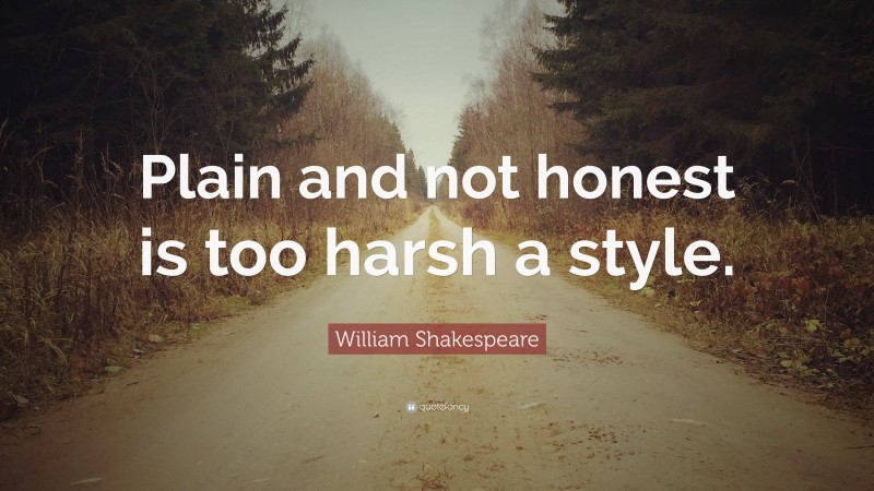 William Shakespeare Quote: “Plain and not honest is too harsh a style.”