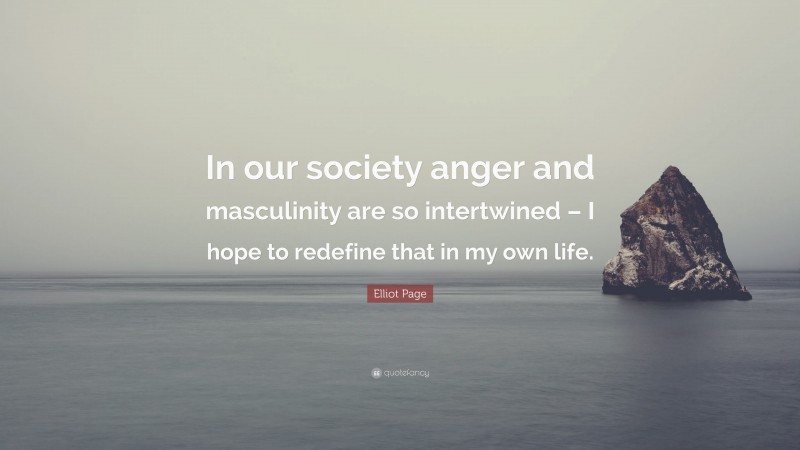 Elliot Page Quote: “In our society anger and masculinity are so intertwined – I hope to redefine that in my own life.”