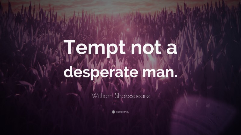 William Shakespeare Quote: “Tempt not a desperate man.”