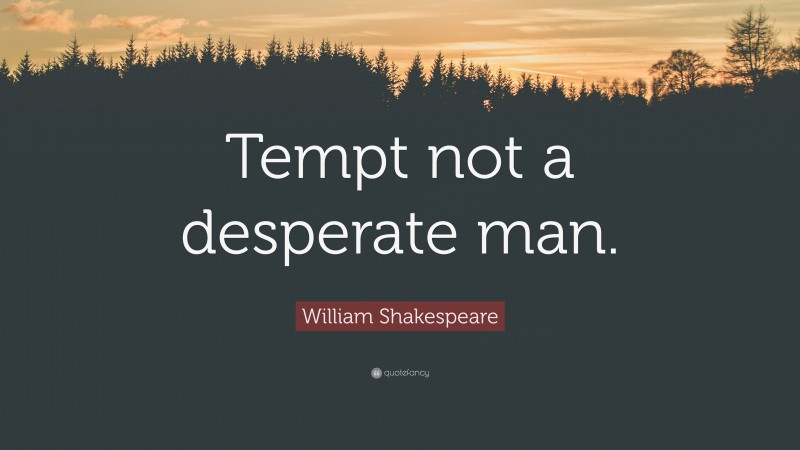 William Shakespeare Quote: “Tempt not a desperate man.”