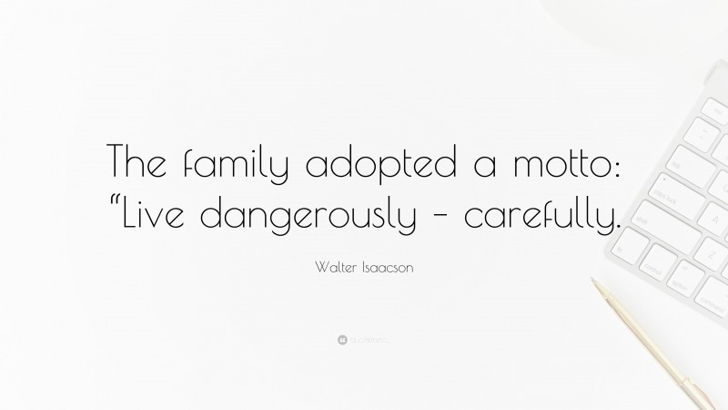 Walter Isaacson Quote: “The family adopted a motto: “Live dangerously – carefully.”