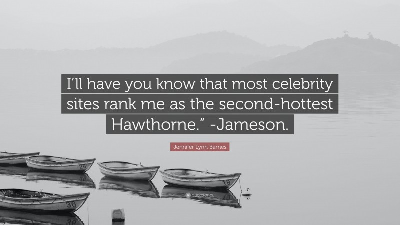 Jennifer Lynn Barnes Quote: “I’ll have you know that most celebrity sites rank me as the second-hottest Hawthorne.” -Jameson.”