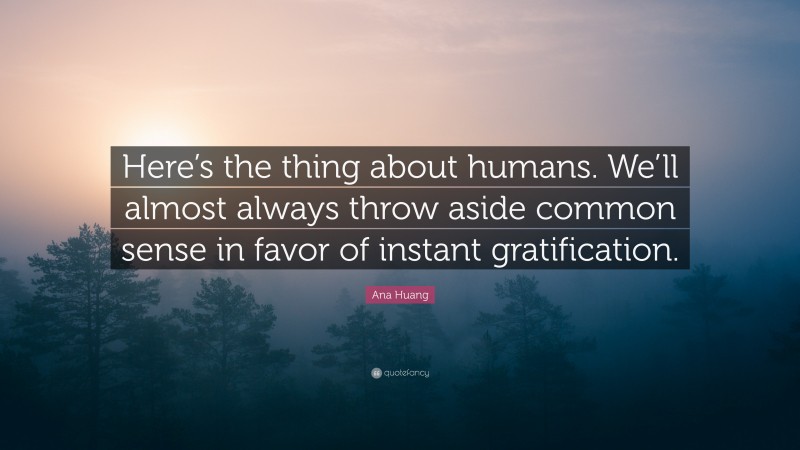 Ana Huang Quote: “Here’s the thing about humans. We’ll almost always throw aside common sense in favor of instant gratification.”