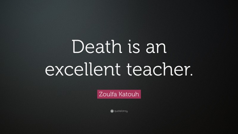 Zoulfa Katouh Quote: “Death is an excellent teacher.”